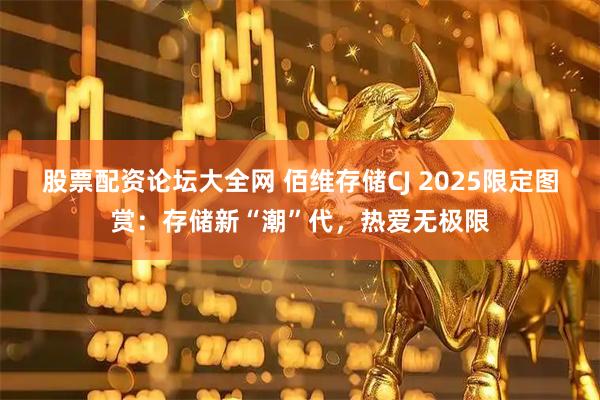 股票配资论坛大全网 佰维存储CJ 2025限定图赏：存储新“潮”代，热爱无极限