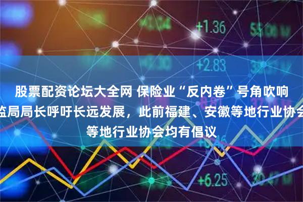 股票配资论坛大全网 保险业“反内卷”号角吹响！大省金监局局长呼吁长远发展，此前福建、安徽等地行业协会均有倡议