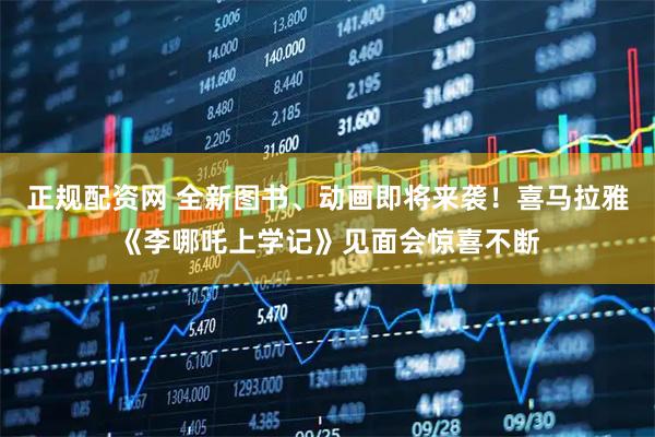 正规配资网 全新图书、动画即将来袭！喜马拉雅《李哪吒上学记》见面会惊喜不断
